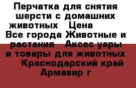 Перчатка для снятия шерсти с домашних животных › Цена ­ 100 - Все города Животные и растения » Аксесcуары и товары для животных   . Краснодарский край,Армавир г.